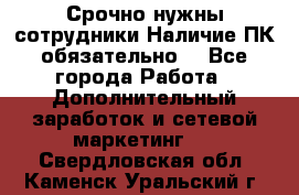 Срочно нужны сотрудники.Наличие ПК обязательно! - Все города Работа » Дополнительный заработок и сетевой маркетинг   . Свердловская обл.,Каменск-Уральский г.
